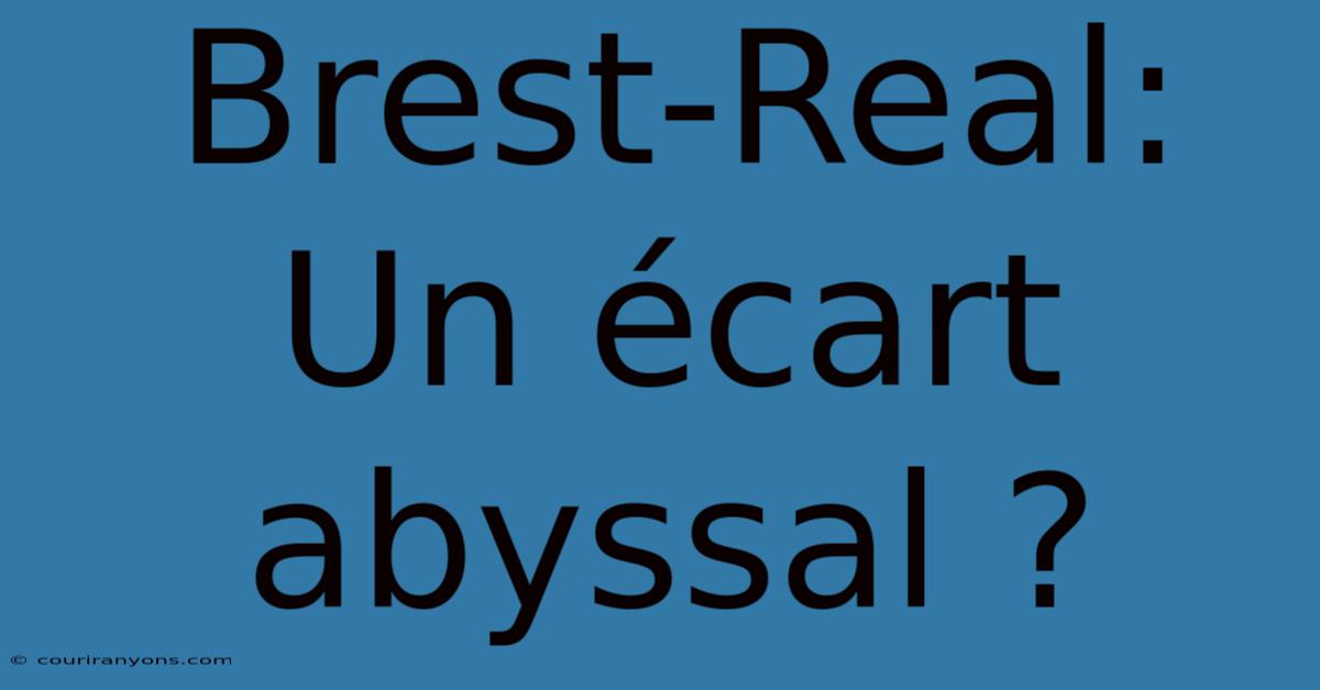 Brest-Real: Un Écart Abyssal ?