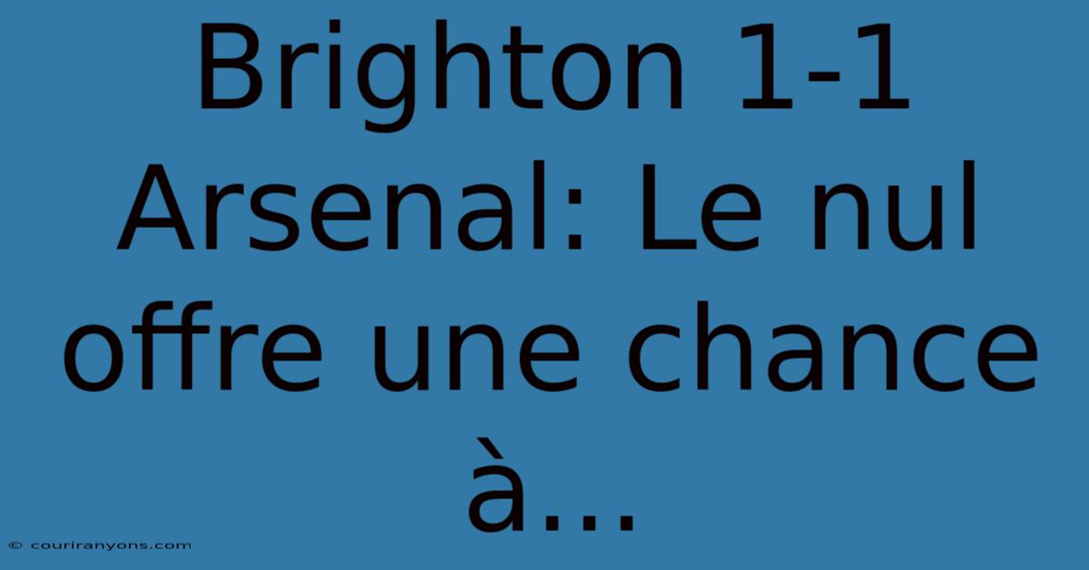 Brighton 1-1 Arsenal: Le Nul Offre Une Chance À...