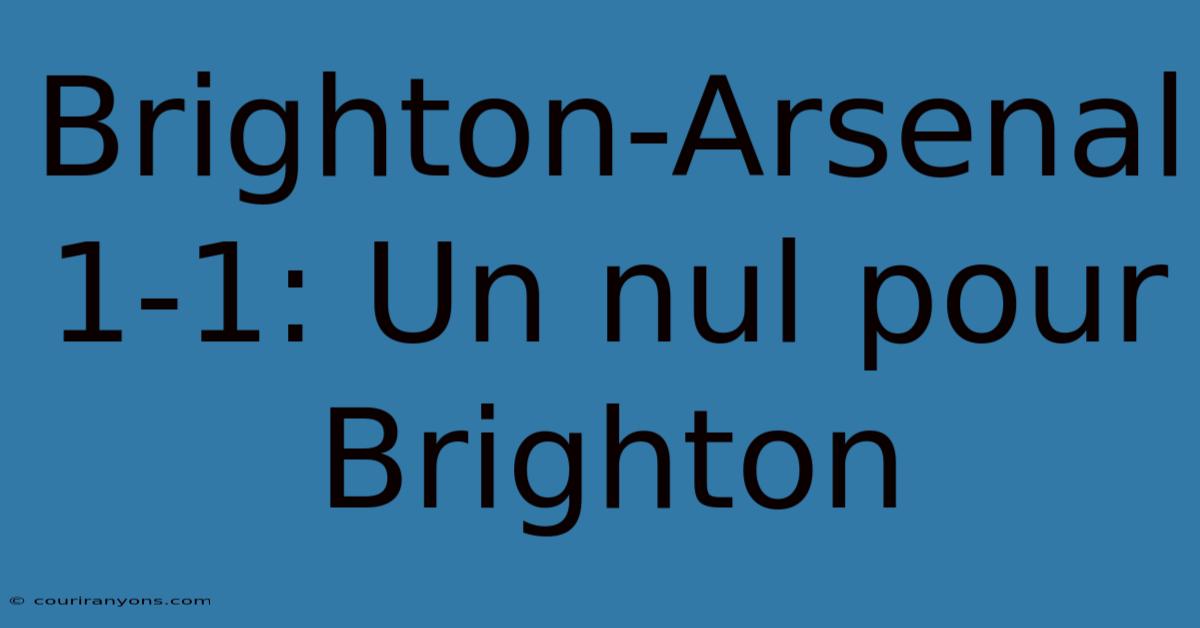 Brighton-Arsenal 1-1: Un Nul Pour Brighton