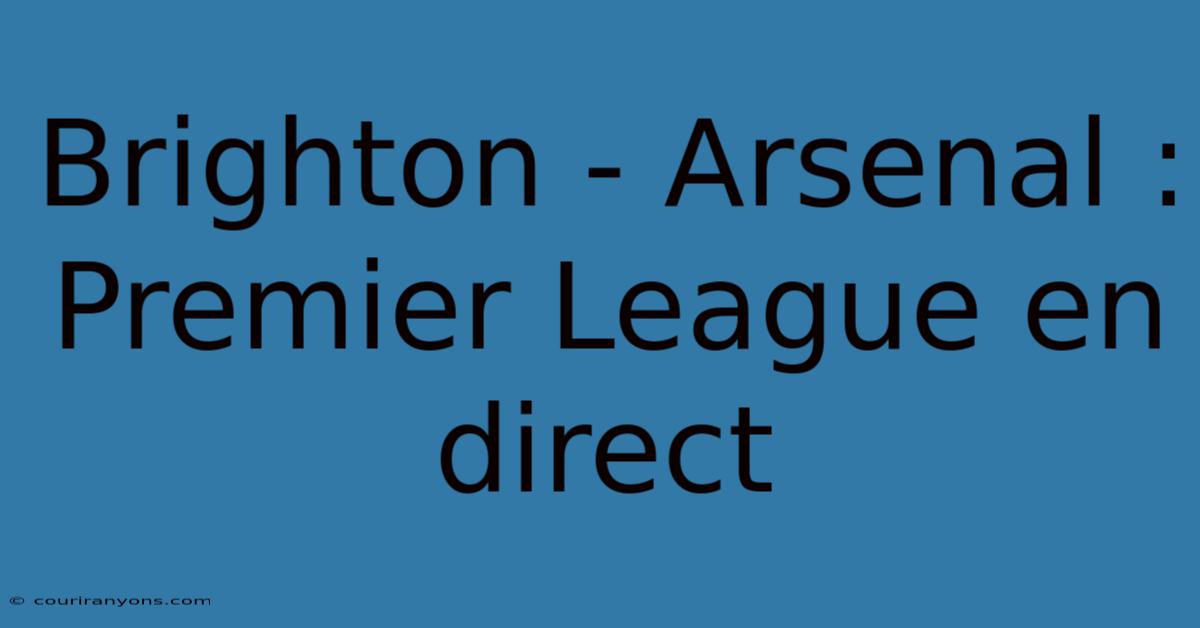 Brighton - Arsenal : Premier League En Direct