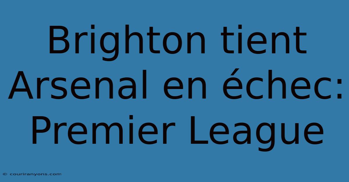 Brighton Tient Arsenal En Échec: Premier League