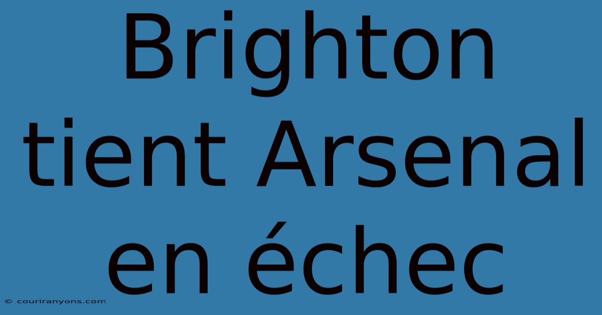 Brighton Tient Arsenal En Échec