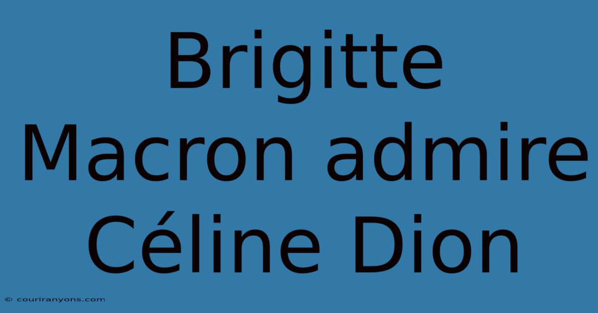 Brigitte Macron Admire Céline Dion