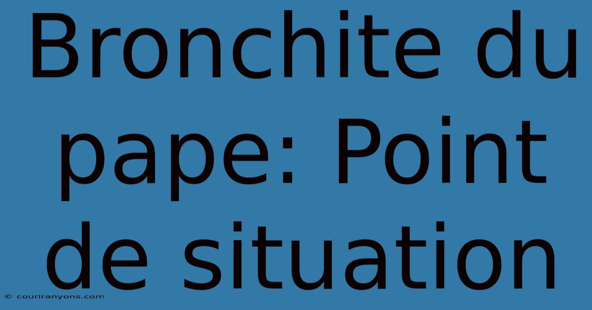 Bronchite Du Pape: Point De Situation