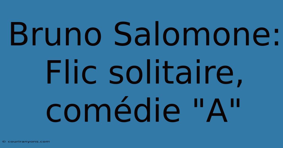 Bruno Salomone: Flic Solitaire, Comédie 