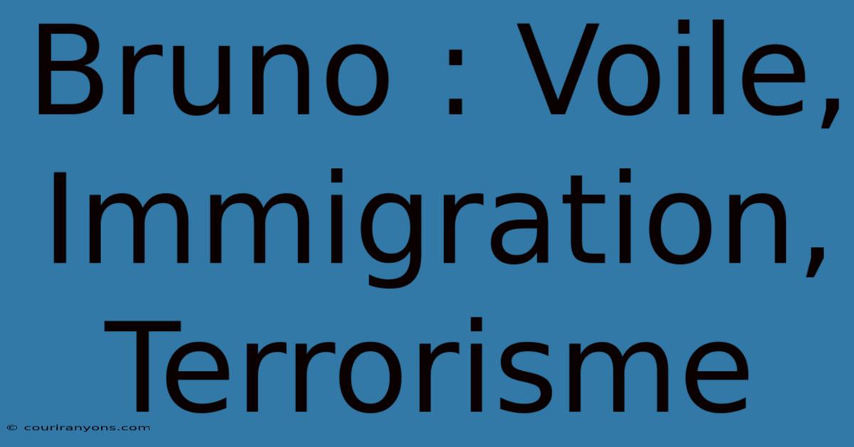 Bruno : Voile, Immigration, Terrorisme