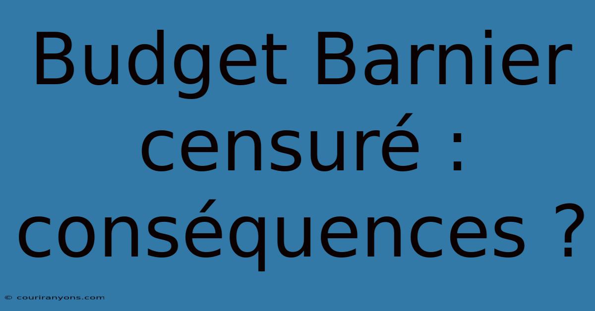 Budget Barnier Censuré : Conséquences ?