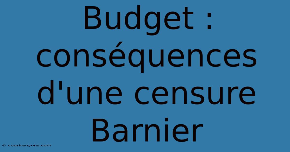 Budget : Conséquences D'une Censure Barnier