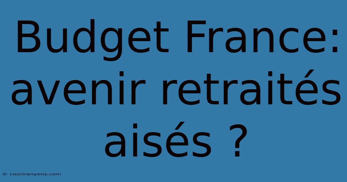 Budget France: Avenir Retraités Aisés ?