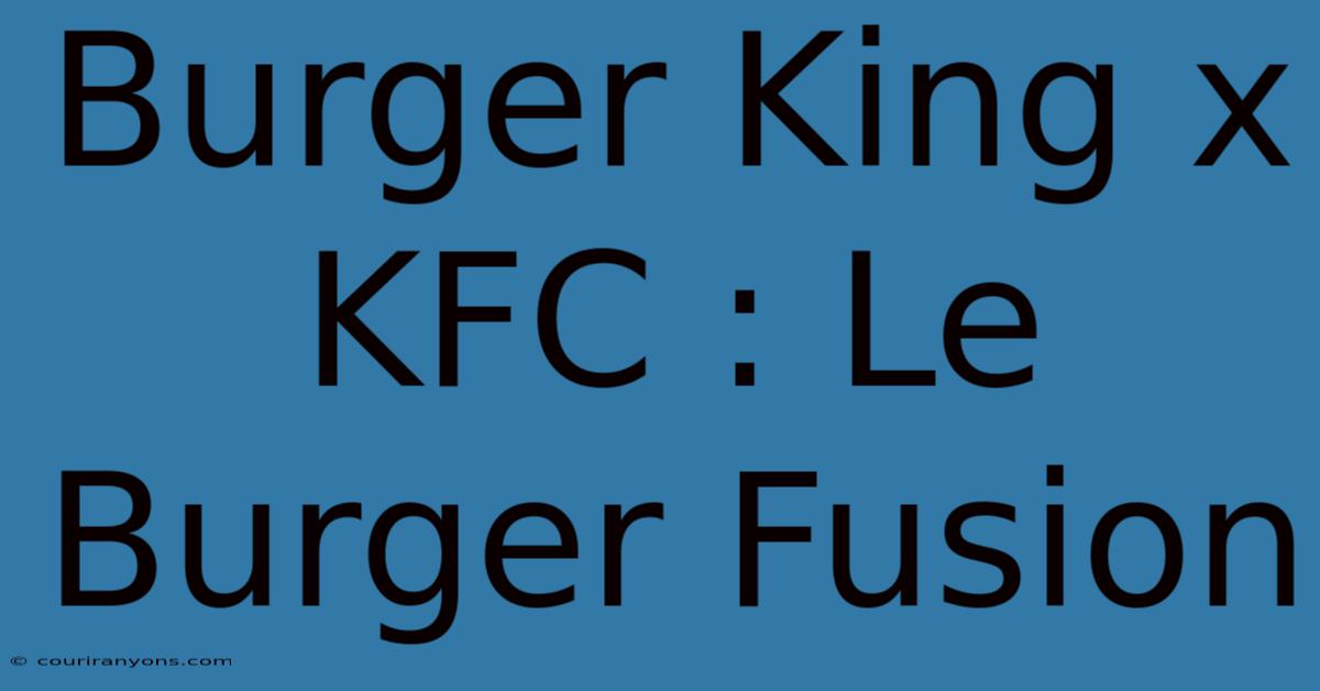 Burger King X KFC : Le Burger Fusion