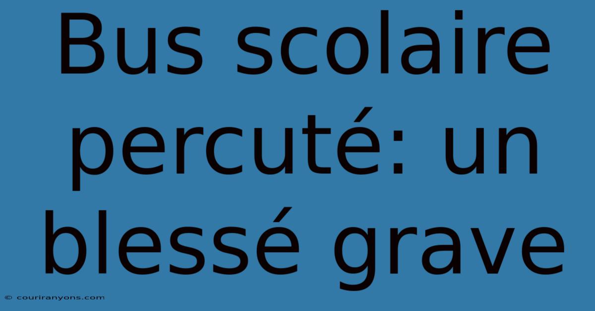 Bus Scolaire Percuté: Un Blessé Grave