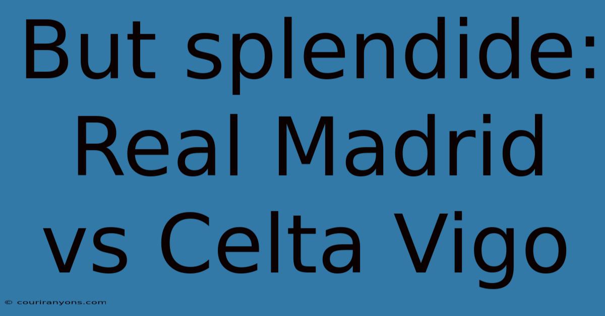 But Splendide: Real Madrid Vs Celta Vigo