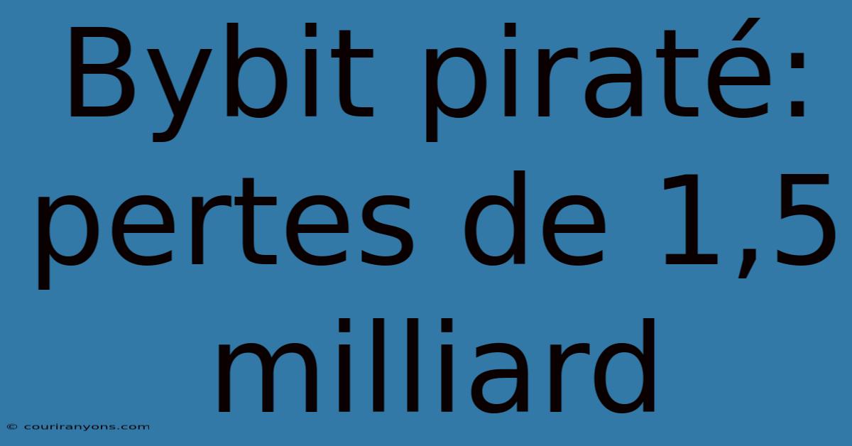 Bybit Piraté: Pertes De 1,5 Milliard