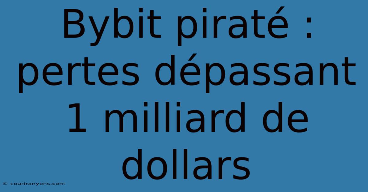 Bybit Piraté : Pertes Dépassant 1 Milliard De Dollars