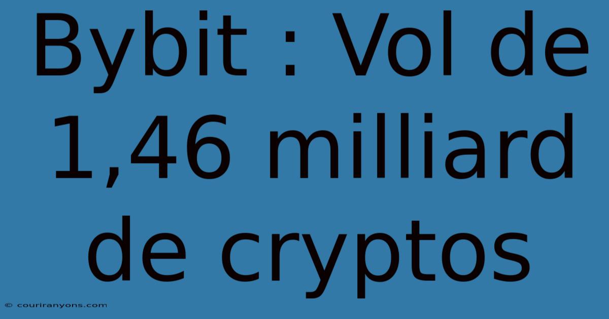 Bybit : Vol De 1,46 Milliard De Cryptos