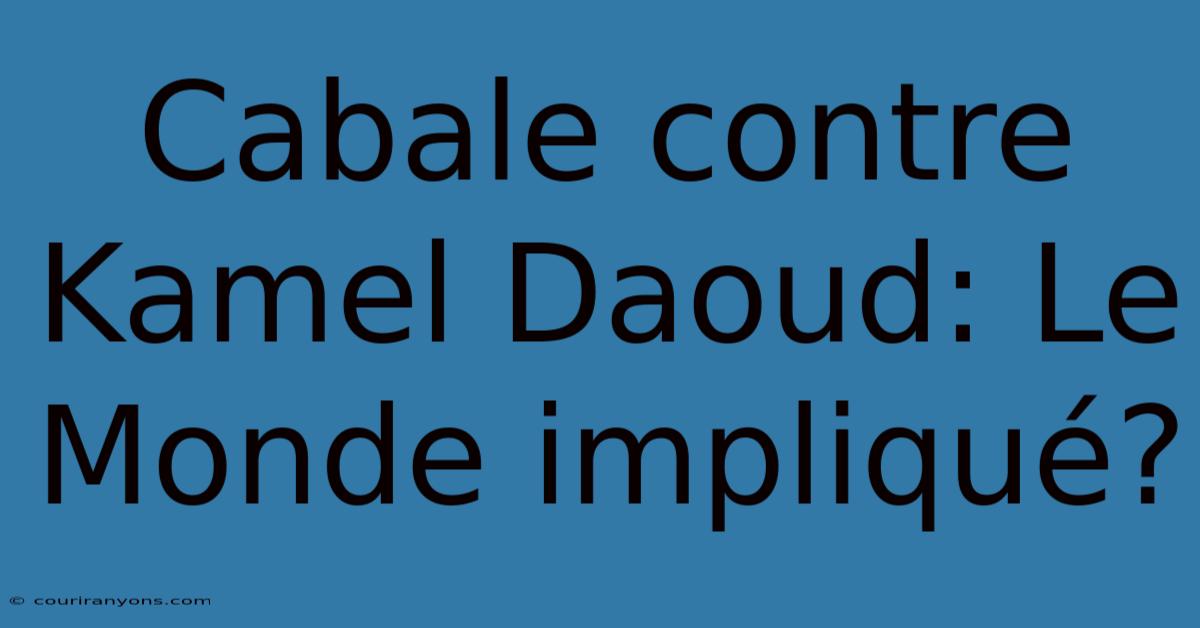 Cabale Contre Kamel Daoud: Le Monde Impliqué?