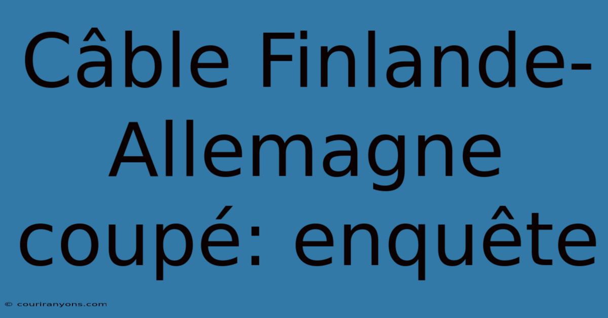 Câble Finlande-Allemagne Coupé: Enquête