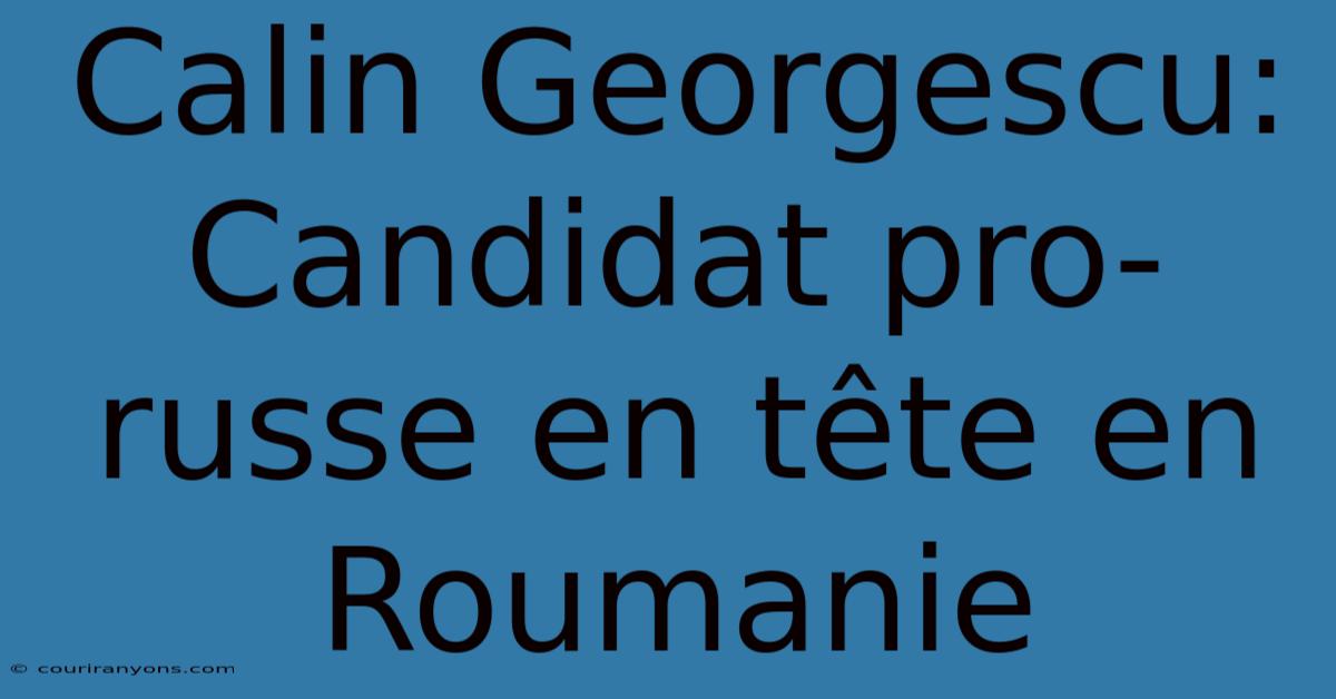 Calin Georgescu: Candidat Pro-russe En Tête En Roumanie