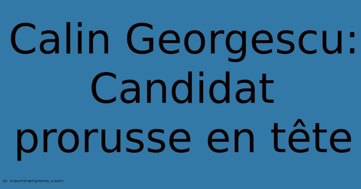 Calin Georgescu: Candidat Prorusse En Tête