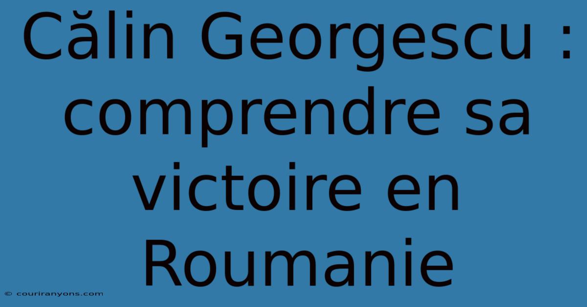 Călin Georgescu : Comprendre Sa Victoire En Roumanie