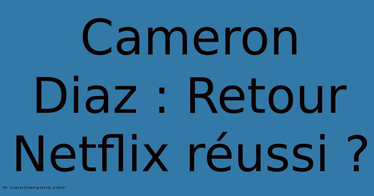 Cameron Diaz : Retour Netflix Réussi ?