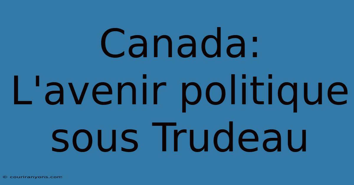 Canada:  L'avenir Politique Sous Trudeau