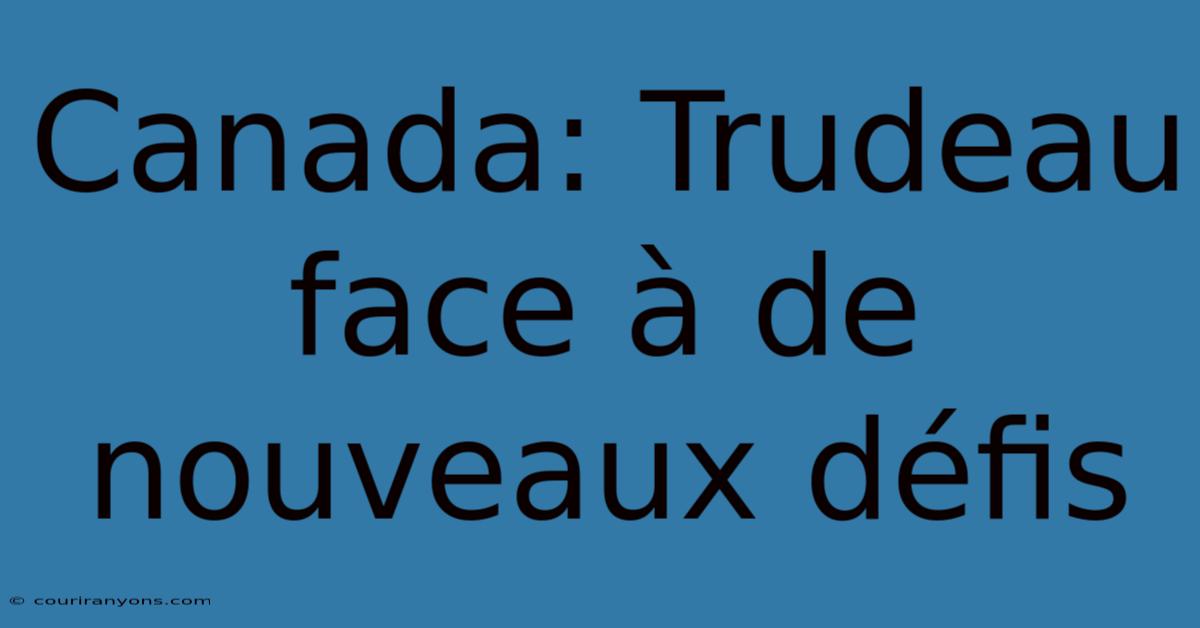 Canada: Trudeau Face À De Nouveaux Défis