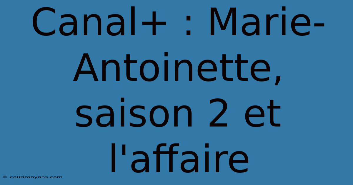 Canal+ : Marie-Antoinette, Saison 2 Et L'affaire