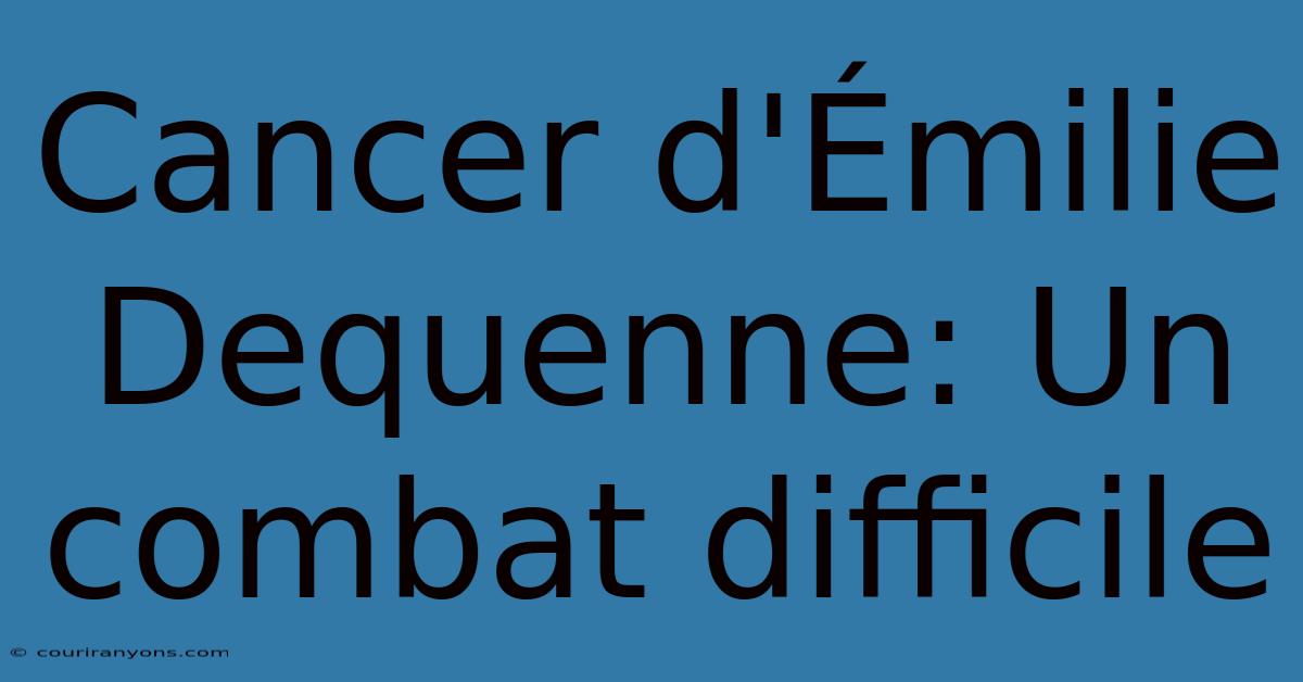 Cancer D'Émilie Dequenne: Un Combat Difficile