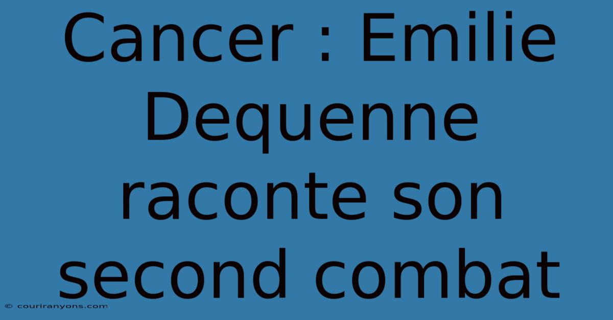 Cancer : Emilie Dequenne Raconte Son Second Combat