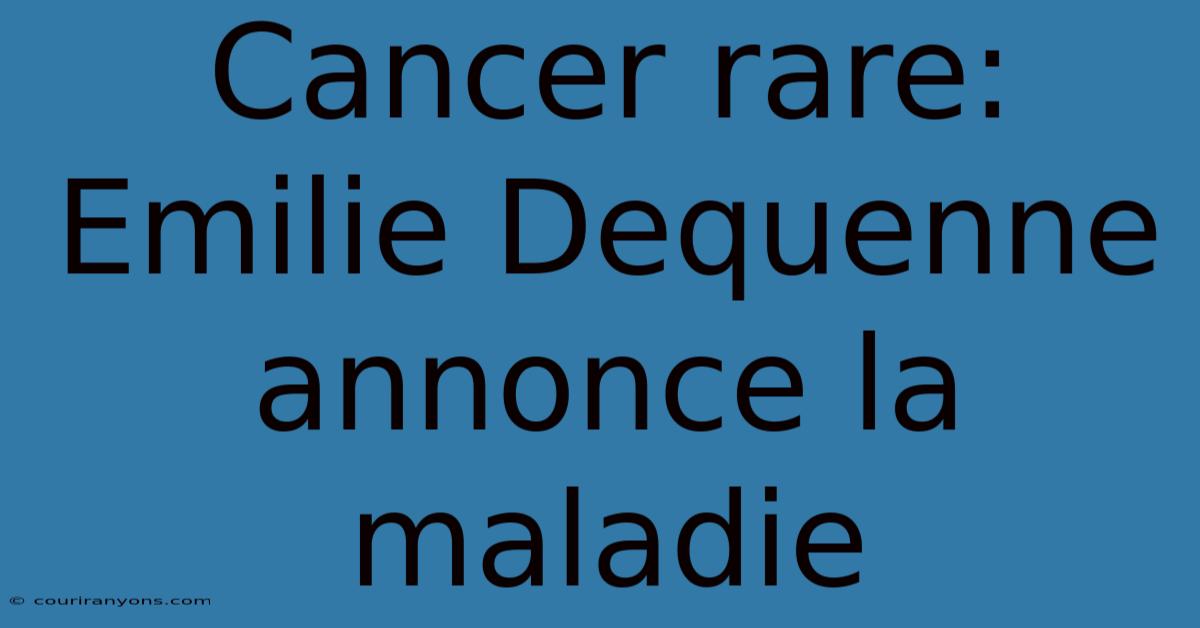 Cancer Rare: Emilie Dequenne Annonce La Maladie