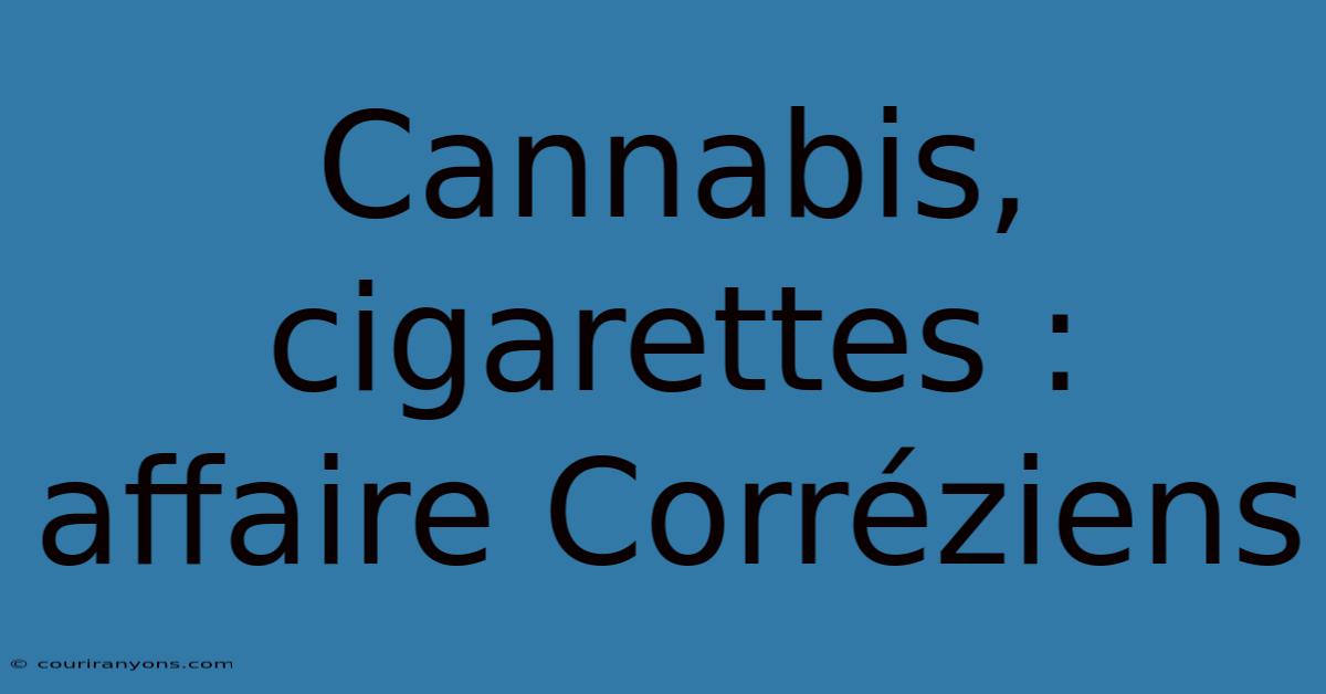 Cannabis, Cigarettes : Affaire Corréziens