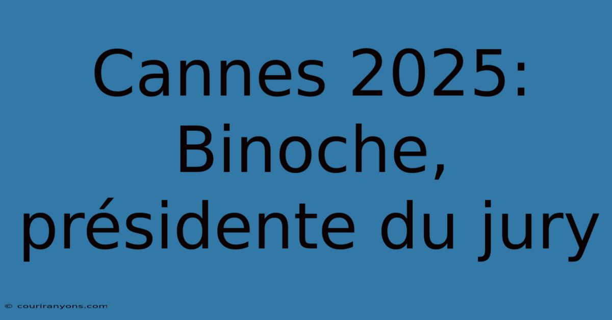 Cannes 2025: Binoche, Présidente Du Jury