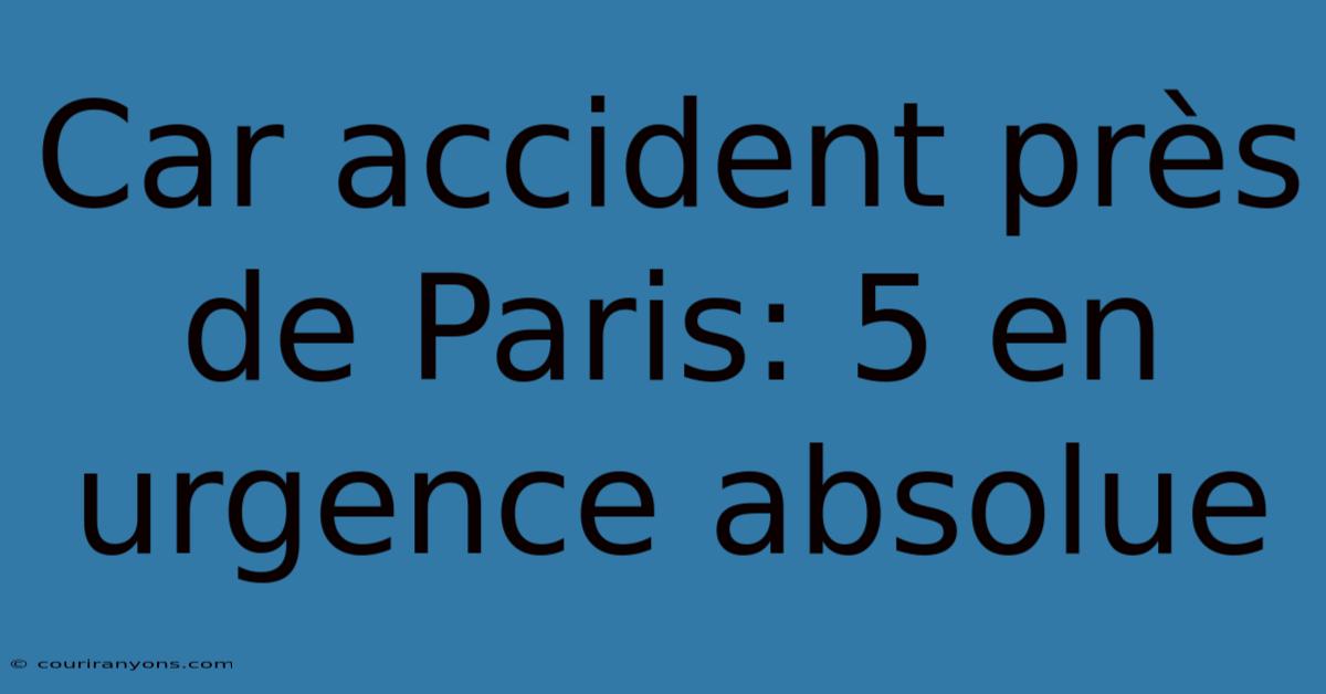 Car Accident Près De Paris: 5 En Urgence Absolue