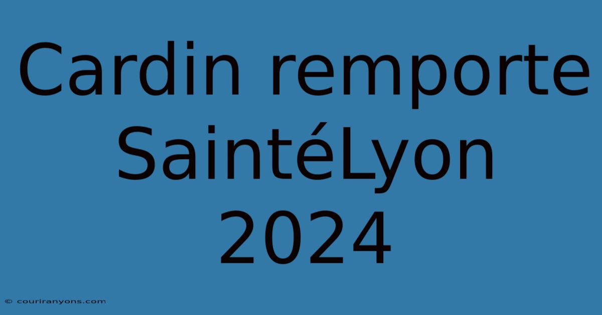 Cardin Remporte SaintéLyon 2024