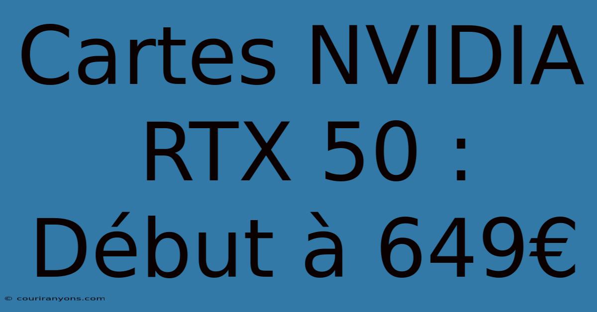 Cartes NVIDIA RTX 50 : Début À 649€