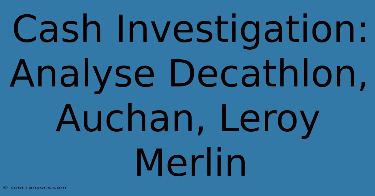 Cash Investigation:  Analyse Decathlon, Auchan, Leroy Merlin