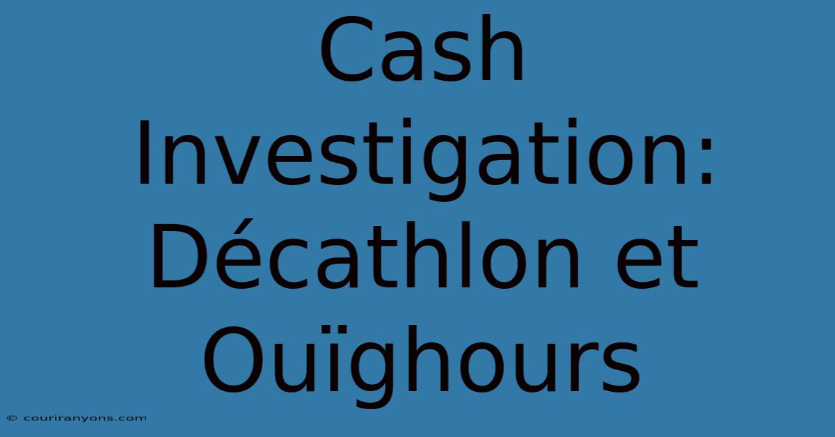 Cash Investigation: Décathlon Et Ouïghours