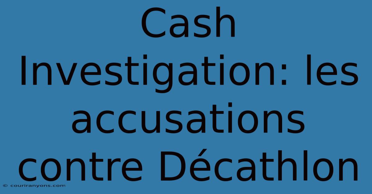 Cash Investigation: Les Accusations Contre Décathlon