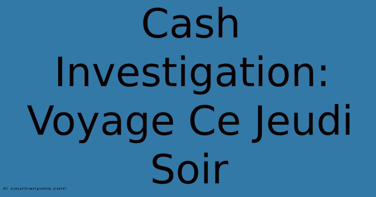 Cash Investigation: Voyage Ce Jeudi Soir