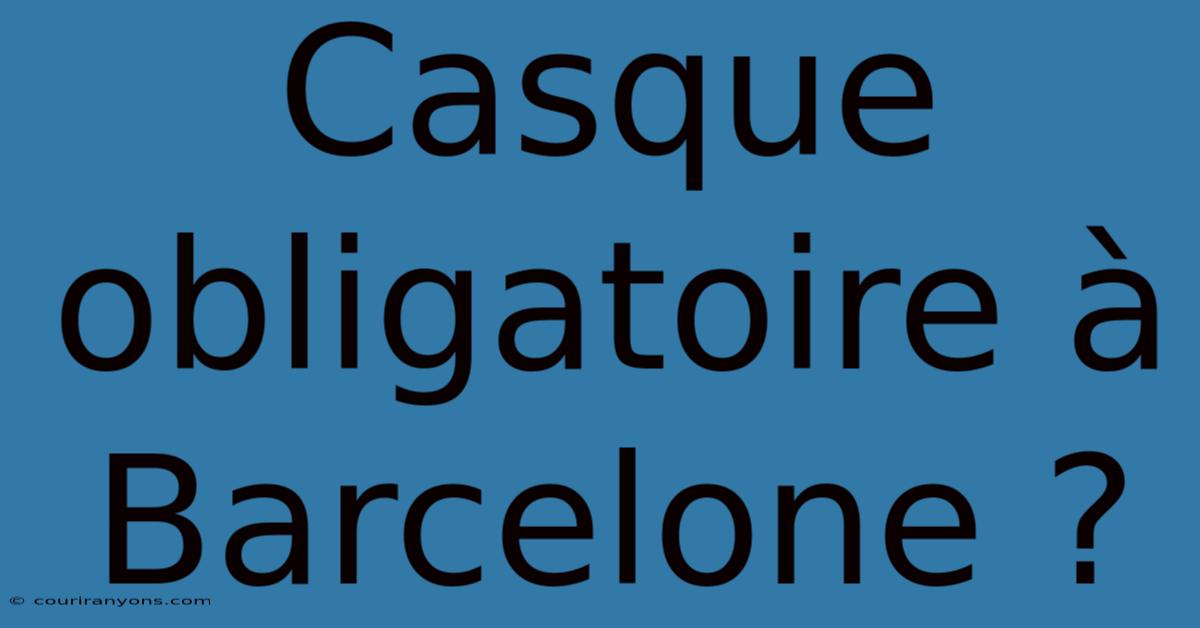 Casque Obligatoire À Barcelone ?