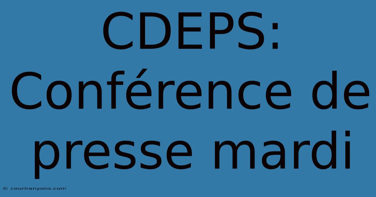 CDEPS: Conférence De Presse Mardi