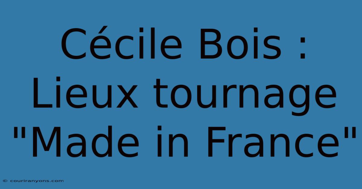 Cécile Bois : Lieux Tournage 