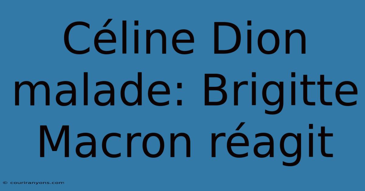 Céline Dion Malade: Brigitte Macron Réagit