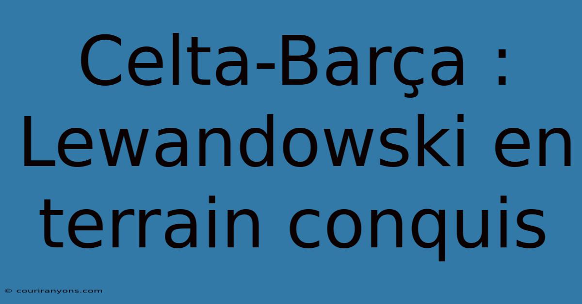 Celta-Barça : Lewandowski En Terrain Conquis