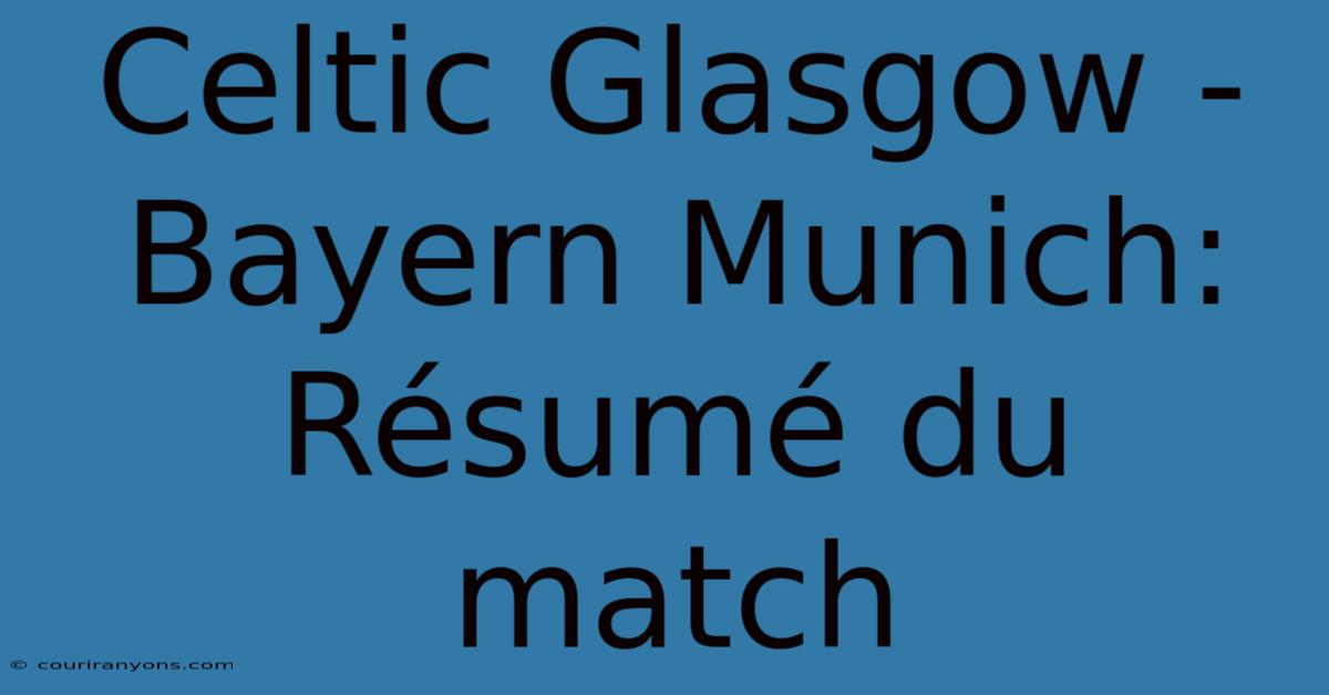 Celtic Glasgow - Bayern Munich: Résumé Du Match