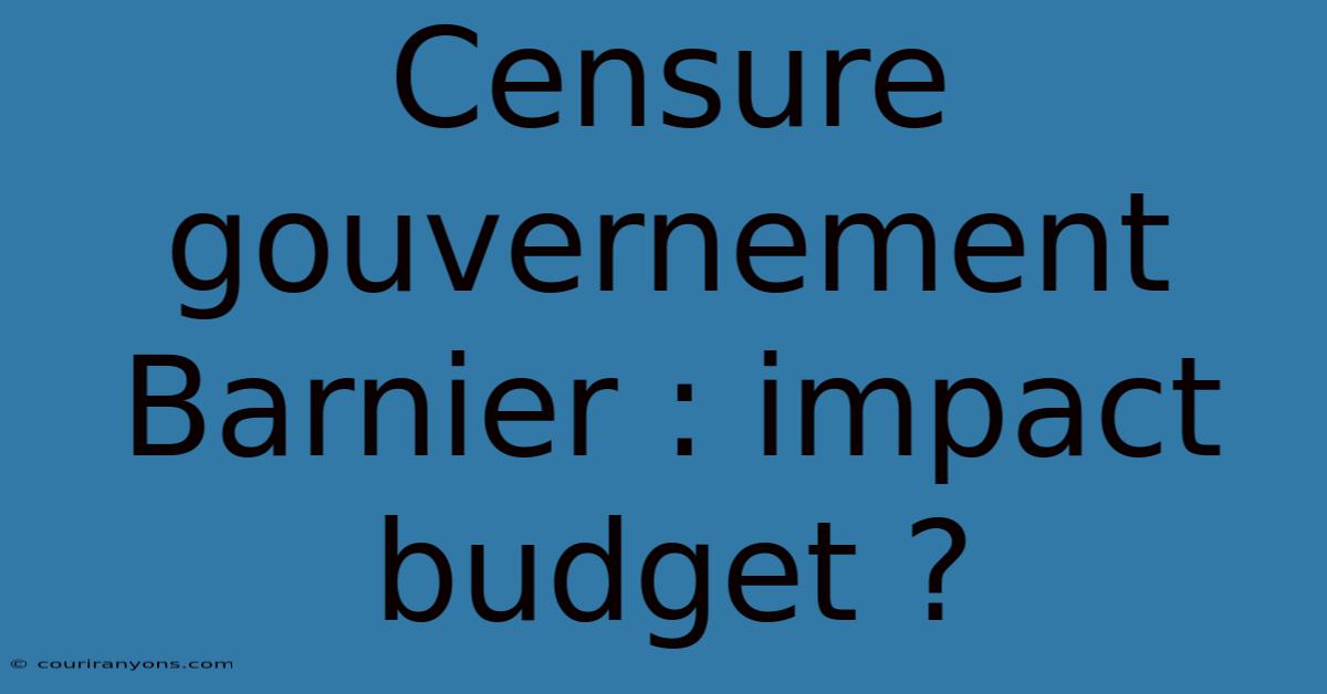 Censure Gouvernement Barnier : Impact Budget ?