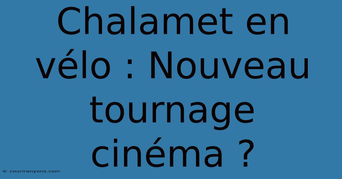 Chalamet En Vélo : Nouveau Tournage Cinéma ?