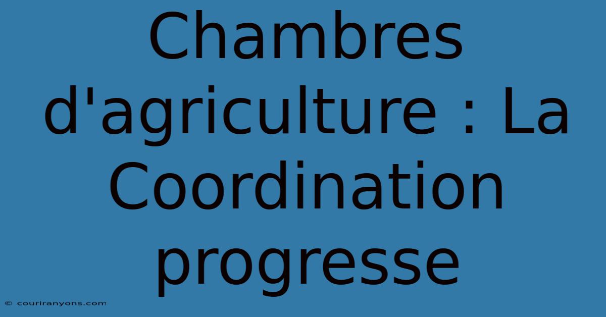 Chambres D'agriculture : La Coordination Progresse