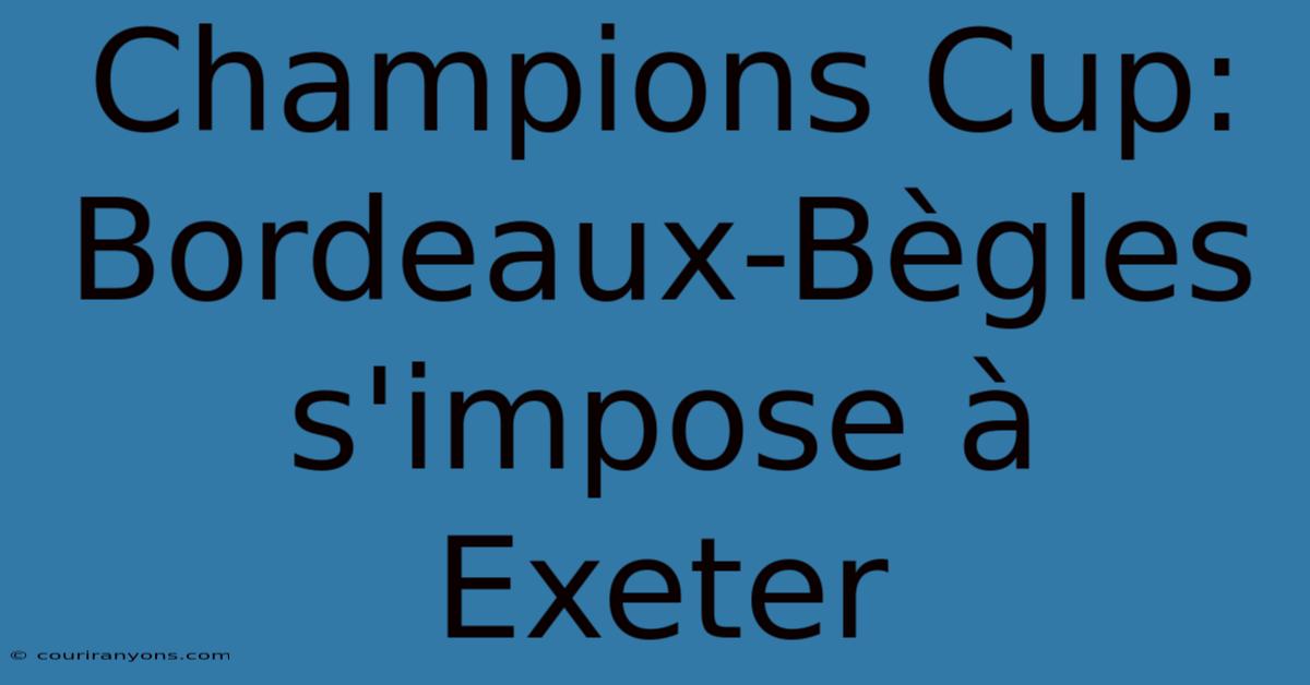 Champions Cup: Bordeaux-Bègles S'impose À Exeter